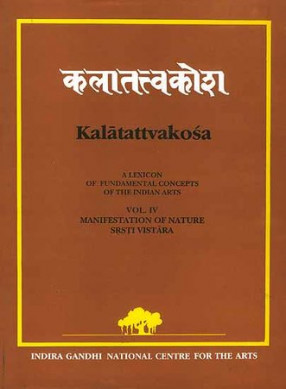 Kalatattvakosa Volume IV: (A Lexicon of Fundamental Concepts of the Indian Arts, Manifestation of Nature Srsti Vistara)