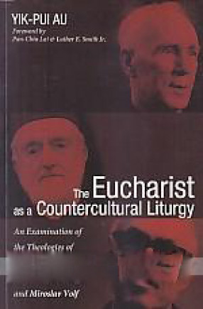 The Eucharist as A Countercultural Liturgy: An Examination of The Theologies of Henri De Lubac, John Zizioulas, and Miroslav Volf 
