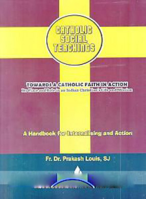 Catholic Social Teachings: Towards A Catholic Faith in ActionI its Place and Role in An Indian Christian's Life and Mission: A Handbook For Internalising and Action