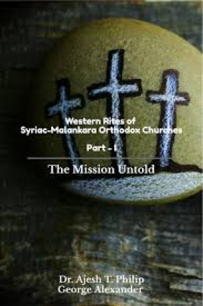 Western Rites of Syriac-Malankara Orthodox Churches: The Mission Untold, Part-I: A Tribute to The Great Missionary Efforts of Saintly Metropolitan Alvares Julius and His Companions 
