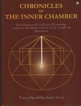 Chronicles of The Inner Chamber (Revealing the Profound Keys of Knowledge contained in the Mother’s Vision of Her Temple, the Matrimandir)