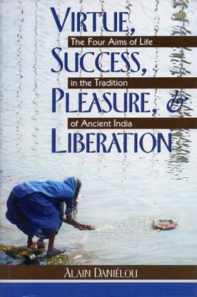 Virtue, Success, Pleasure, Liberation - The Four Aims of Life in The Tradition of Ancient India