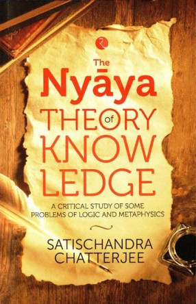 The Nyaya Theory of Know Ledge (A Critical Study of Some Problems of Logic and Metaphysics)