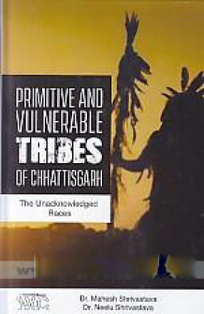 Primitive and Vulnerable Tribes of Chhattisgarh: The Unacknowledged Races 