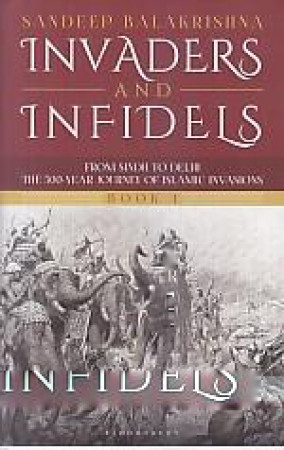 Invaders and Infidels: from from Sindh to Delhi: The 500- Year Journey of Islamic Invasions