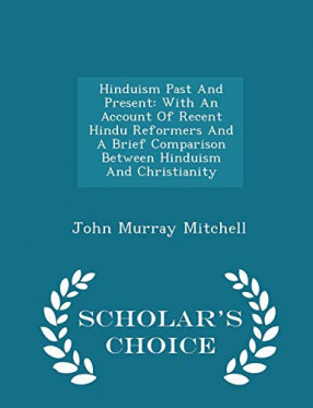 Hinduism, Past and Present: With An Account of Recent Hindu Reformers and A Brief Comparison Between Hinduism and Christianity 