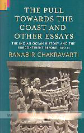 The Pull Towards The Coast and Other Essays: The Indian Ocean History and The Subcontinent Before 1500 Ce