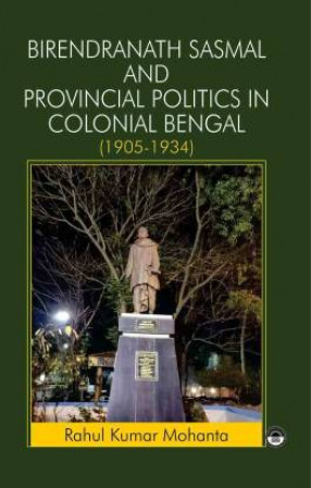 Birendranath Sasmal and Provincial Politics in Colonial Bengal (1905-1934)