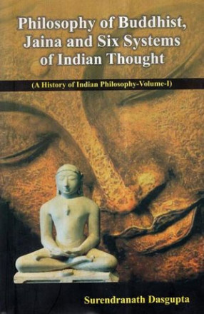 Philosophy of Buddhist, Jaina and Six Systems of Indian Thought- A History of Indian Philosophy (Volume-I)