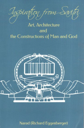 Inspiration from Savitri: Art, Architecture and the Constructions of Man and God (Volume 15)
