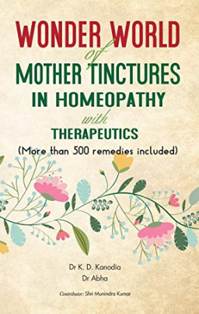 Wonder World of Mother Tinctures in Homeopathy with Therapeutics: More than 500 Remedies Included