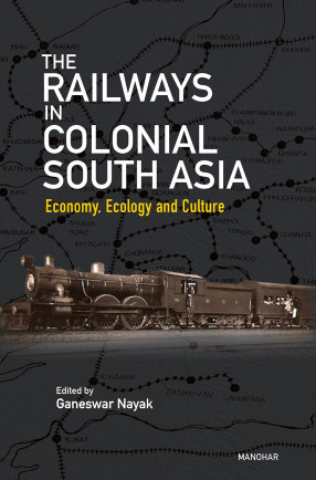 The Railways in Colonial South Asia: Economy, Ecology and Culture