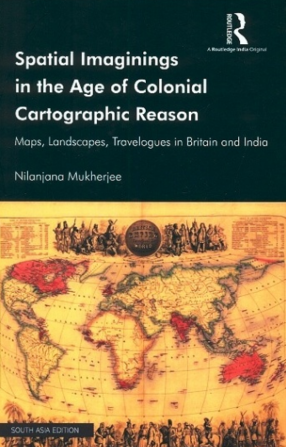 Spatial Imaginings in the Age of Colonial Cartographic Reason: Maps, Landscapes, Travelogues in Britain and India
