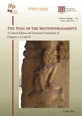 The Yoga of the Matsyendrasaṃhitā. A Critical Edition and Annotated Tanslation of chapters 1–13 and 55