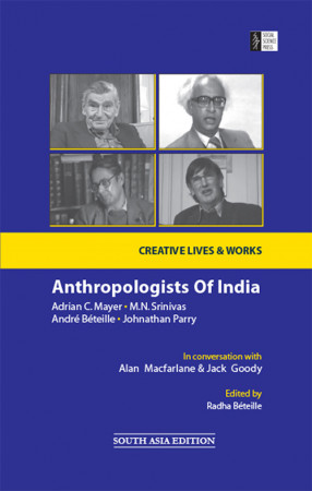 Anthropologists of India: Adrian C. Mayer, M.N. Srinivas, Andre Beteille and Johnathan Parry: In Conversation with Alan Macfarlane and Jack Goody