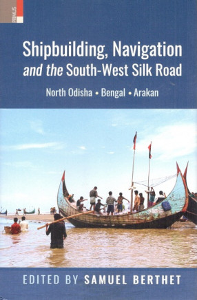 Shipbuilding, Navigation and the South-West Silk Road: North Odisha, Bengal and Anakan