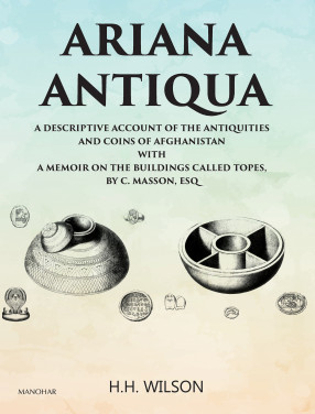 Ariana Antiqua: A Descriptive Account of the Antiquities and Coins of Afghanistan with a Memoir on the Buildings Called Topes by C. Masson, ESQ