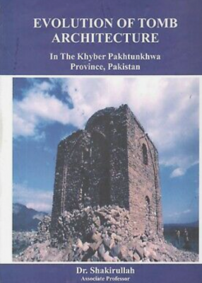 Evolution Of Tomb Architecture : In The Khyber Pakhtunkhwa Province, Pakistan