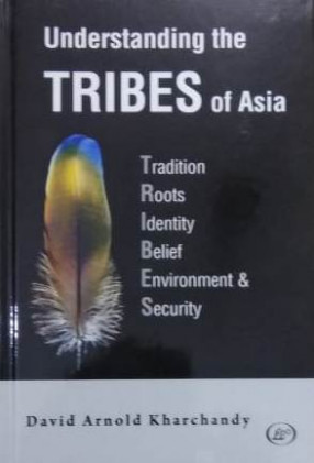 Understanding the Tribes of Asia: Tradition, Roots, Identity, Belief, Environment & Security
