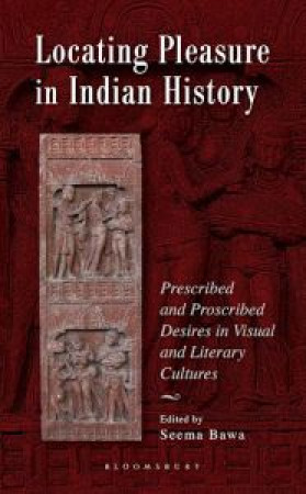 Locating Pleasure in Indian History: Prescribed and Proscribed Desires in Visual and Literary Cultures