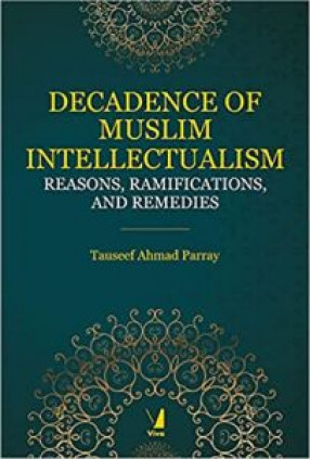 Decadence of Muslim Intellectualism: Reasons, Ramifications, and Remedies