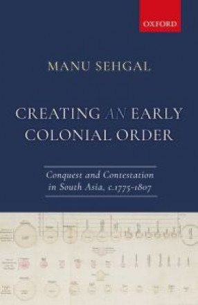 Creating an Early Colonial Order: Conquest and Contestation in South Asia, c.1775-1807