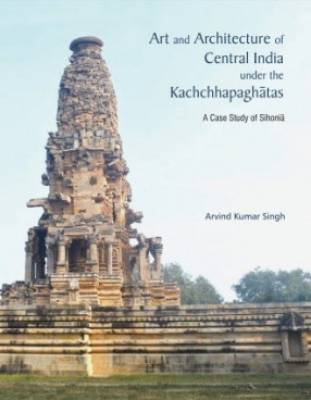 Art and Architecture of Central Undia under the Kachchhapaghatas: A Case  Study of Sihonia
