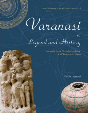 Varanasi in Legend and History: Excavations at Shooltankeshwar and Saraswati Udyan 