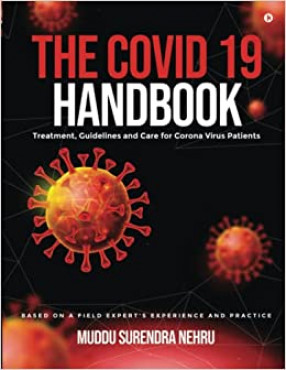 The COVID 19 Handbook: Treatment, Guidelines and Care for Corona Virus Patients: Based on a Field Expert's Experience and Practice