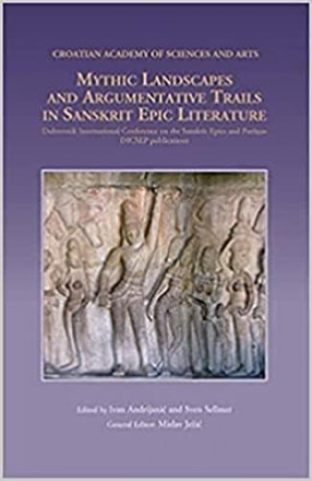 Mythic Landscapes and Argumentative Trails in Sanskrit Epic Literature: Dubrovnik International Conference on the Sanskrit Epics and Puranas
