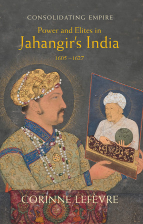 Consolidating Empire: Power and Elites in Jahangir’s India 1605–1627