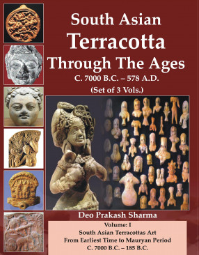South Asian Terracotta Through the Ages C.7000 B.C.-578 A.D.  (In 3 Volumes) 