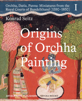 Origins of Orchha Painting: Orchha, Datia, Panna: Miniatures from the Royal Courts of Bundelkhand (1590–1850)