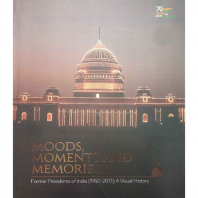 Moods, Moments and Memories... : Former Presidents of India (1950-2017): A Visual History