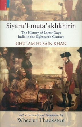 Siyaru'l-muta'akhkhirin: The History of Latter Days: India in the Eighteenth Century