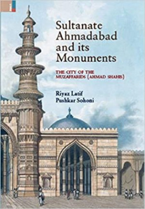 Sultanate Ahmadabad and its Monuments: The City of the Muzaffarids (Ahmad Shahis)