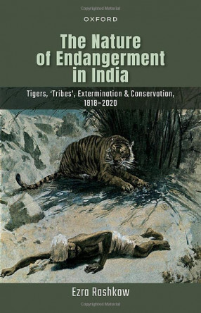 The Nature of Endangerment in India: Tigers, 'Tribes', Extermination & Conservation, 1818-2020