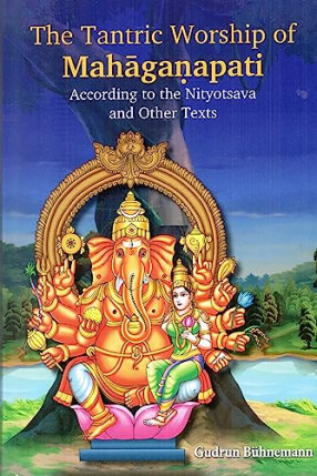 The Tantric Worship of Mahaganapati according to the Nityotsava and Other Texts, (In 2 Parts, Bound in One)