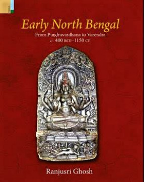 Early North Bengal: From Pundravardhana to Varendra, C.400 BCE-1150 CE
