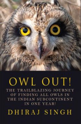 Owl Out!: The Trailblazing Journey of Finding All Owls in the Indian Subcontinent in One Year!