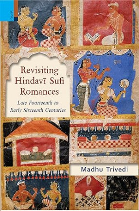 Revisiting Hindavi Sufi Romances: Late Fourteenth to Early Sixteenth Centuries
