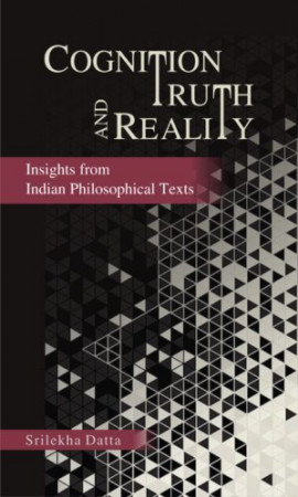Cognition Truth and Reality: Insights from Indian Philosophical Texts