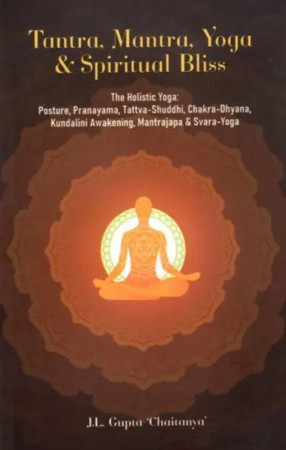 Tantra, Mantra, Yoga & Spiritual Bliss- The Holistic Yoga: Posture, Pranayama, Tattva-Shuddhi, Chakra-Dhyana, Kundalini Awakening, Mantrajapa & Svara-Yoga 