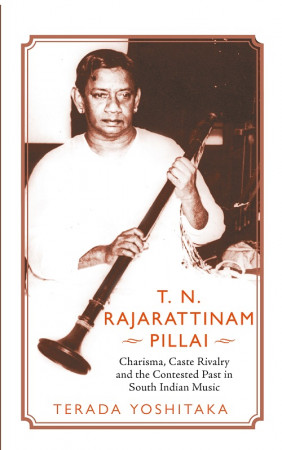 T.N. Rajarattinam Pillai: Charisma, Caste Rivalry and the Contested Past in South Indian Music