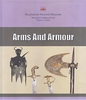 A Descriptive Catalogue of the Arms and Armour in the Bangladesh National Museum