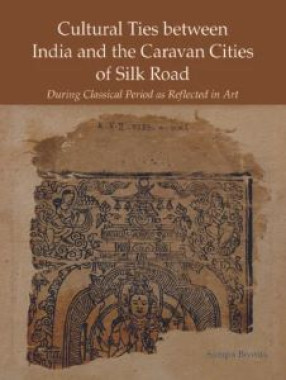 Cultural Ties between India and the Caravan Cities of Silk Road: During Classical Period as Reflected in Art