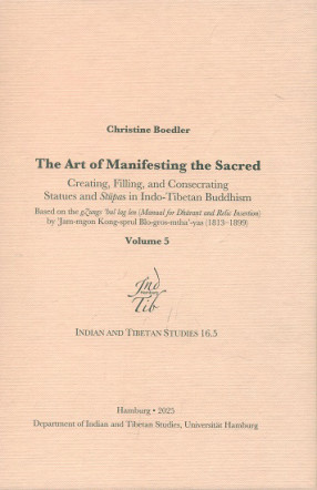 The Art of Manifesting the Sacred: Creating, Filling, and Consecrating Statues and Stupas in Indo-Tibetan Buddhism (In 5 Volumes)