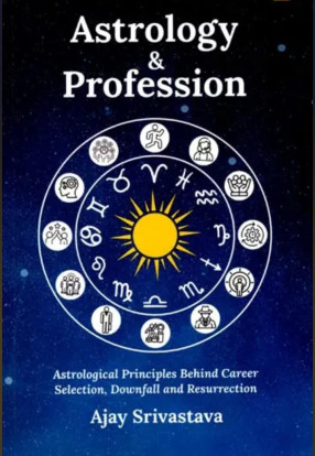 Astrology & Profession: Astrological Principles Behind Career Selection, Downfall and Resurrection 