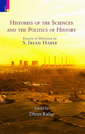 Histories of the Sciences and the Politics of History: Essays in Honour of S Irfan Habib