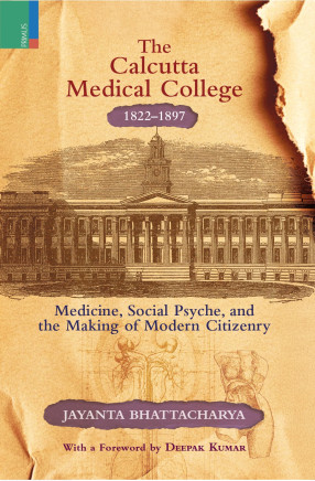 The Calcutta Medical College 1822-1897: Medicine, Social Psyche and the Making of Modern Citizenry